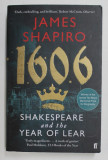 1606 - SHAKESPEARE AND THE YEAR OF THE LEAR by JAMES SHAPIRO , 2016
