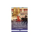 The Story of the Romans: A History of Ancient Rome for Young Readers - its Legends, Military and Culture as a Republic and Empire