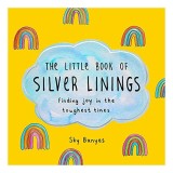The liittle book of silver linings: finding joy in the toughest times