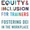 Diversity, Equity, and Inclusion for Trainers: Fostering Dei in the Workplace