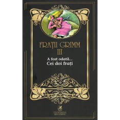 Fratii Grimm. Vol. III. A fost odata &hellip; Cei doi frati