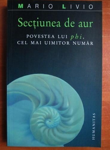 Mario Livio - Sectiunea de aur. Povestea lui phi, cel mai uimitor numar (numarul divin proportia divina geometria stiinta secreta Mana lui Dumnezeu)