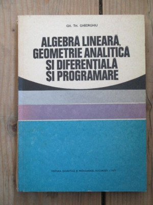 Algebra lineara geometrie analitica si diferentiala si programare-Gh. Th. Gheorghiu foto