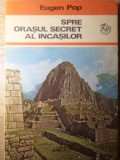 Spre Orasul Secret al Incasilor - Eugen Pop, 1974, Ion Creanga, Istorie, Civilizatii Antice, Carte in Romana, Paperback