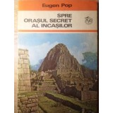 SPRE ORASUL SECRET AL INCASILOR-EUGEN POP-255447