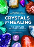 Crystals for Healing: The Complete Reference Guide with Over 200 Remedies for Mind, Heart &amp; Soul