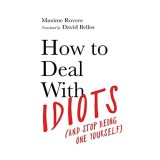 How to Deal with Idiots : (and Stop Being One Yourself)