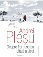 Despre frumusetea uitata a vietii. Editia a IV-a/Andrei Plesu