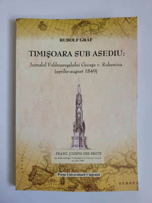 Banat, Timisoara sub asediu. Jurnalul Feldmaresalului George von Rukawina 1849. Contributie documentara foto