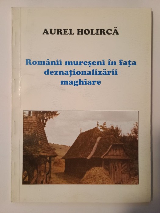 Aurel Holircă - Rom&acirc;nii mureșeni &icirc;n fața deznaționalizării maghiare