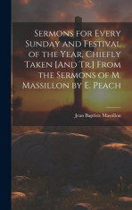 Sermons for Every Sunday and Festival of the Year, Chiefly Taken [And Tr.] From the Sermons of M. Massillon by E. Peach foto