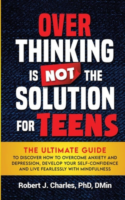Overthinking Is Not the Solution For Teens: The Ultimate Guide to Discover How to Overcome Anxiety and Depression, Develop Your SelfConfidence and Liv foto