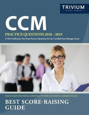 CCM Practice Questions 2018-2019: CCM Certification Test Prep Practice Questions for the Certified Case Manager Exam CCM Practice Questions 2018-2019: CCM Certification Test Prep Practice Questions for the Certified Case Manager Exam