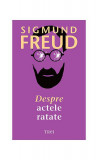 Despre actele ratate - Paperback - Sigmund Freud - Trei