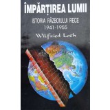 Impartirea lumii. Istoria razboiului rece 1941-1955 - Wilfried Loch ($L48)