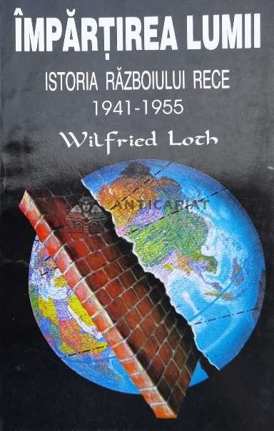 Impartirea lumii. Istoria razboiului rece 1941-1955 - Wilfried Loch ($L48)