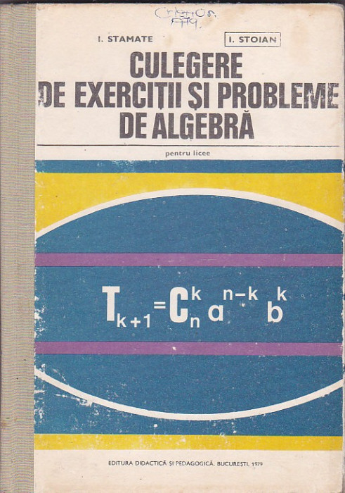 I. STAMATE, I. STOIAN - CULEGERE DE EXERCITII SI PROBLEME DE ALGEBRA PT. LICEE