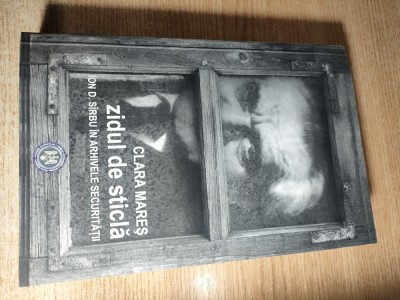 Zidul de sticla: Ion D. Sirbu in arhivele Securitatii - Clara Mares (Editura Curtea Veche, 2011) foto