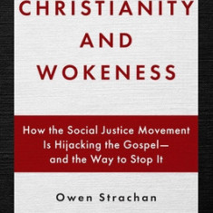 Christianity and Wokeness: How the Social Justice Movement Is Hijacking the Gospel - And the Way to Stop It