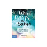 It Won't Ever Be the Same: A Teen's Guide to Grief and Grieving