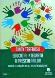 Educatia integrata a prescolarilor - Cindy Terebush, Editura Trei, pedagogie prescolara, metode de invatare, stare buna