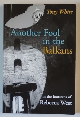ANOTHER FOOL IN THE BALKANS , IN THE FOOTSTEPS of REBECCA WEST by TONY WHITE , 2006 foto