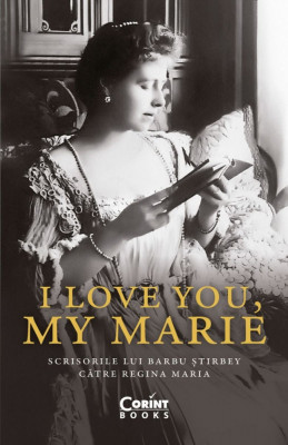 I Love You, My Marie. Scrisorile Lui Barbu stirbey Catre Regina Maria, Barbu stirbey - Editura Corint foto