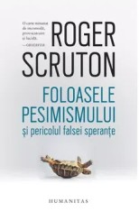 Foloasele pesimismului si pericolul falsei sperante/Roger Scruton