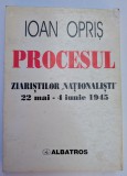 IOAN OPRIS PROCESUL ZIARISTILOR NATIONALISTI 22 MAI - 4 IUNIE 1945 1999 BUCURESTI EDITURA ALBATROS