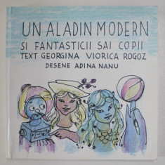 UN ALADIN MODERN SI FANTASTICII SAI COPII , text GEORGIANA VIORICA ROGOZ , ilustratii de ADINA NANU , 2018