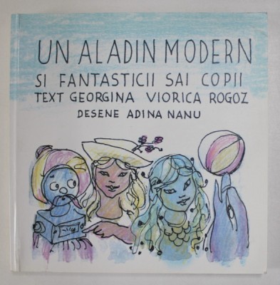 UN ALADIN MODERN SI FANTASTICII SAI COPII , text GEORGIANA VIORICA ROGOZ , ilustratii de ADINA NANU , 2018 foto