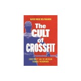 The Cult of Crossfit: Christianity and the American Exercise Phenomenon