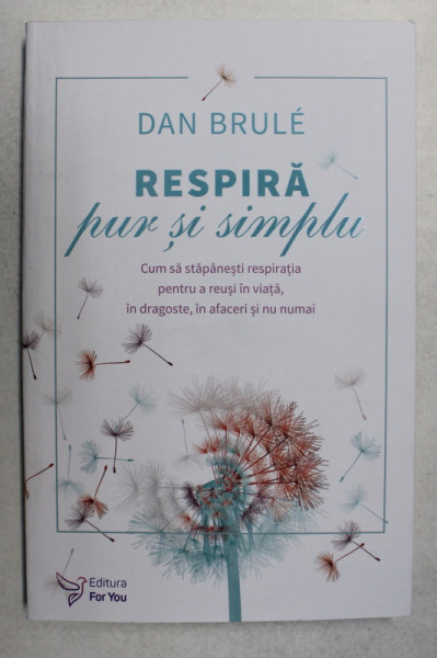 RESPIRA PUR SI SIMPLU , CUM SA STAPANESTI RESPIRATIA PENTRU A REUSI IN VIATA , IN DRAGOSTE , IN AFACERI SI NU NUMAI de DAN BRULE , 2018 ,