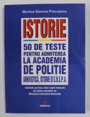 ISTORIE - 50 DE TESTE PENTRU ADMITEREA LA ACADEMIA DE POLITIE , ARHIVISTICA , ISTORIE SI S.N.S. P. A. de MONICA GIANINA PRECUPANU , 2018 foto