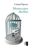Moartea mea din flori - Paperback brosat - Cristian Popescu - Casa de editură Max Blecher