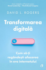 Transformarea digitala. Cum sa-ti regandesti afacerea in era internetului - David L. Rogers foto