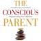 The Conscious Parent: Transforming Ourselves, Empowering Our Children