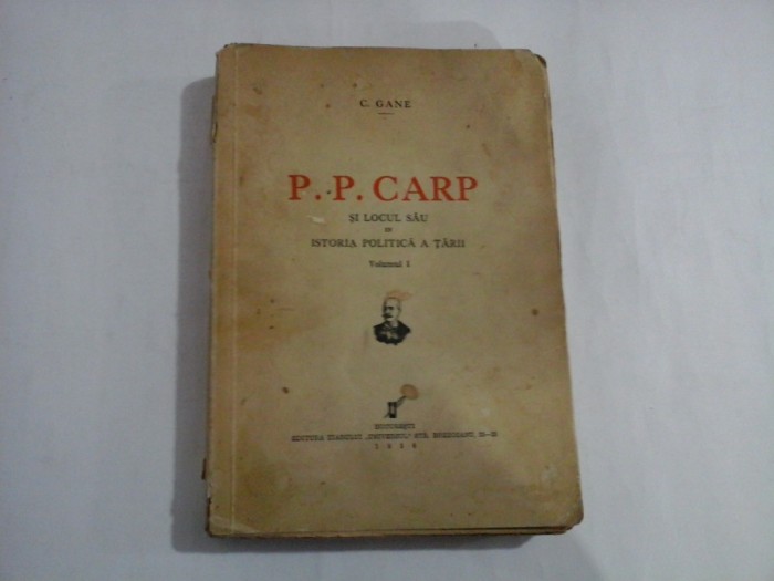 P. P. CARP SI LOCUL SAU IN ISTORIA POLITICA A TARII vol.I - C. GANE - Bucuresti, 1936