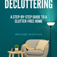 The Art of Decluttering: A Step-by-Step Guide to a Clutter-Free Home