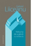 Nebunia de a gandi cu mintea ta - Gabriel Liiceanu