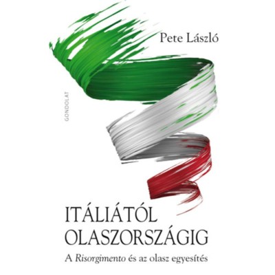 It&amp;aacute;li&amp;aacute;t&amp;oacute;l Olaszorsz&amp;aacute;gig - A Risorgimento &amp;eacute;s az olasz egyes&amp;iacute;t&amp;eacute;s - Pete L&amp;aacute;szl&amp;oacute; foto