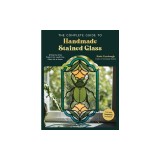 The Complete Guide to Handmade Stained Glass: 12 Step-By-Step Projects for Lead-Free Glass Art at Home