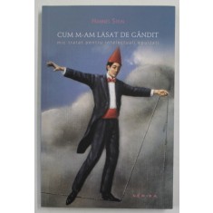 CUM M-AM LASAT DE GANDIT , MIC TRATAT PENTRU INTELECTUALI EPUIZATI de HANNES STEIN ,EDITIA A II A ,2014