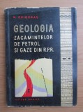 GEOLOGIA ZACAMINTELOR DE PETRIOL SI GAZE DIN R.P.R. - Nicolae Grigoras - Editura Tehnica, 1961, 235 p. cu figuri si harti in text