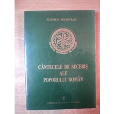 CANTECELE DE SECERIS ALE POPORULUI ROMAN.TIPOLOGIE MUZICALA SI LITERARA de ELISABETA MOLDOVEANU 2000