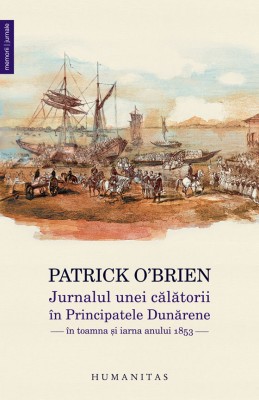 Patrick O&amp;#039;Brien - Jurnalul unei calatorii in Principatele Dunarene in toamna si iarna anului 1853 (Humanitas Vintage) calatori straini Tarile Romane foto