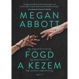 Fogd a kezem - Megan Abbott