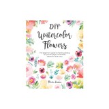 DIY Watercolor Flowers: The Beginner's Guide to Flower Painting for Journal Pages, Handmade Stationery and More
