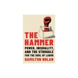 The Hammer: Power, Inequality, and the Struggle for the Soul of Labor