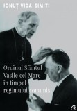 Cumpara ieftin Ordinul Sf&Atilde;&cent;ntul Vasile cel Mare &Atilde;&reg;n timpul regimului comunist - Paperback brosat - Ionu&Aring;&pound; Vida-Simiti - Curtea Veche